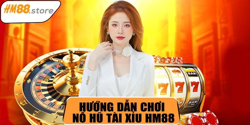 Hướng dẫn tham gia Nổ Hũ Tài Xỉu HM88